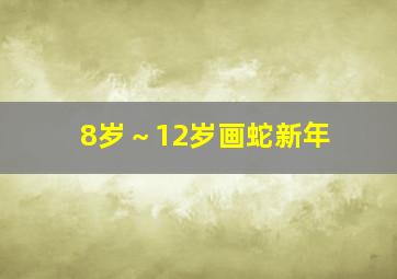 8岁～12岁画蛇新年