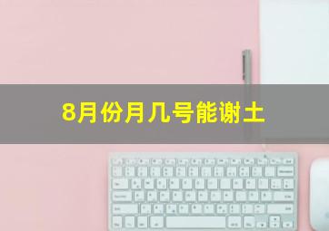 8月份月几号能谢土