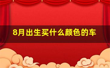 8月出生买什么颜色的车