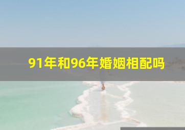 91年和96年婚姻相配吗