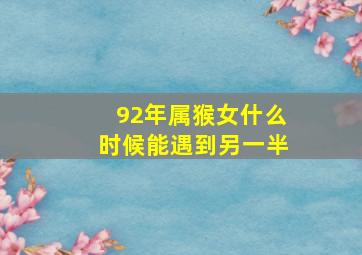 92年属猴女什么时候能遇到另一半