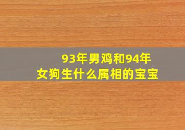 93年男鸡和94年女狗生什么属相的宝宝