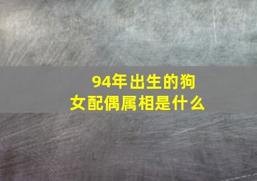 94年出生的狗女配偶属相是什么