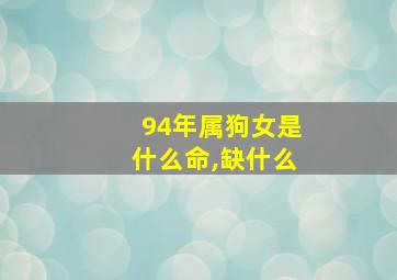 94年属狗女是什么命,缺什么