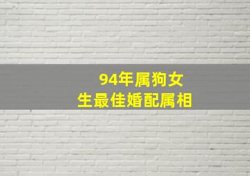 94年属狗女生最佳婚配属相