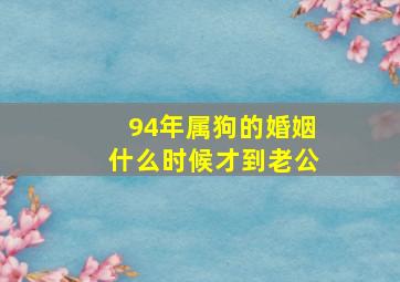 94年属狗的婚姻什么时候才到老公