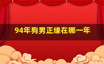 94年狗男正缘在哪一年