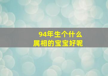 94年生个什么属相的宝宝好呢