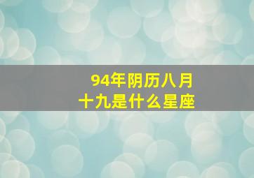 94年阴历八月十九是什么星座