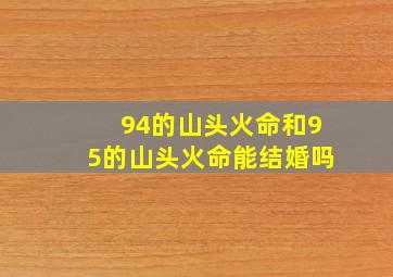 94的山头火命和95的山头火命能结婚吗