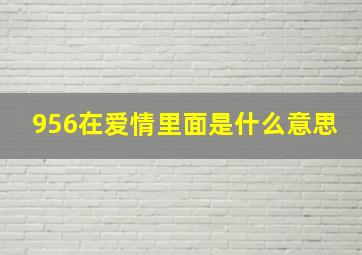 956在爱情里面是什么意思