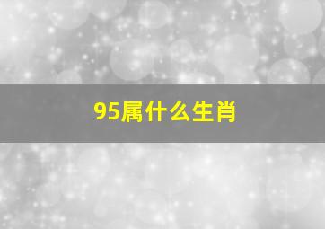 95属什么生肖