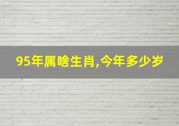 95年属啥生肖,今年多少岁