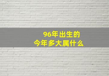 96年出生的今年多大属什么