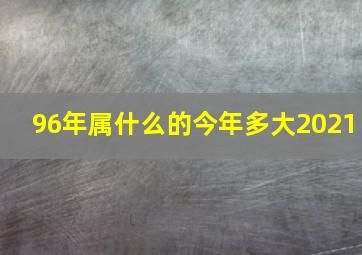 96年属什么的今年多大2021