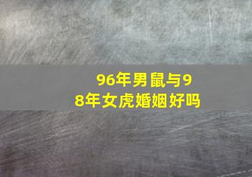 96年男鼠与98年女虎婚姻好吗