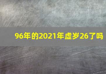 96年的2021年虚岁26了吗