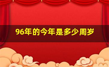 96年的今年是多少周岁