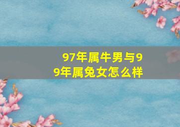 97年属牛男与99年属兔女怎么样