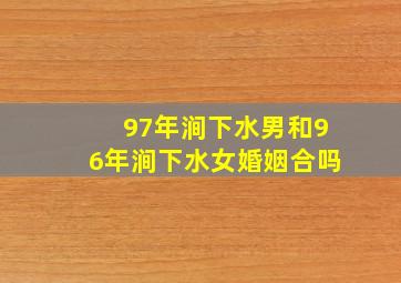 97年涧下水男和96年涧下水女婚姻合吗