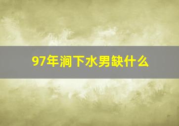 97年涧下水男缺什么