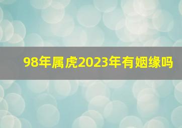 98年属虎2023年有姻缘吗