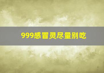 999感冒灵尽量别吃