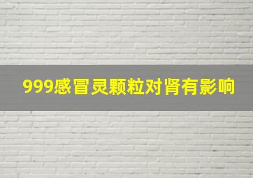 999感冒灵颗粒对肾有影响