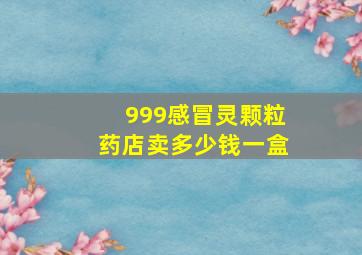 999感冒灵颗粒药店卖多少钱一盒