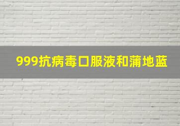 999抗病毒口服液和蒲地蓝