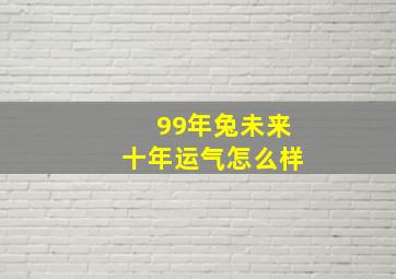 99年兔未来十年运气怎么样