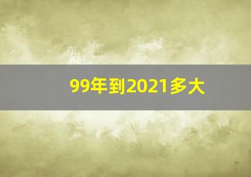 99年到2021多大