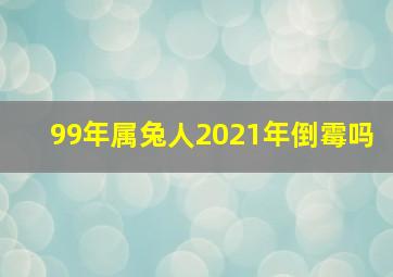 99年属兔人2021年倒霉吗