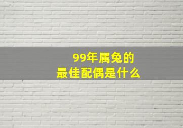 99年属兔的最佳配偶是什么