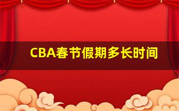 CBA春节假期多长时间