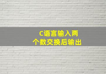 C语言输入两个数交换后输出