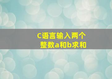 C语言输入两个整数a和b求和