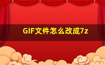 GIF文件怎么改成7z