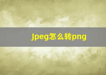 Jpeg怎么转png