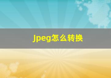 Jpeg怎么转换