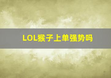 LOL猴子上单强势吗