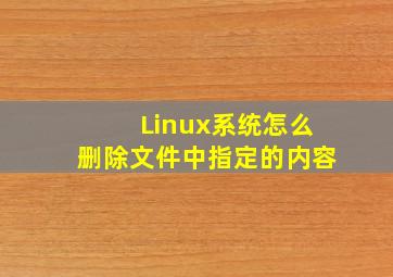 Linux系统怎么删除文件中指定的内容