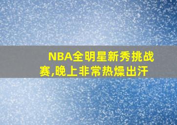 NBA全明星新秀挑战赛,晚上非常热燥出汗