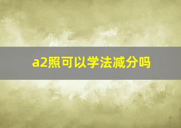 a2照可以学法减分吗