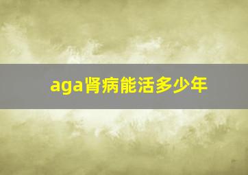 aga肾病能活多少年