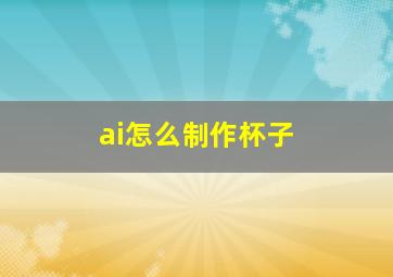 ai怎么制作杯子