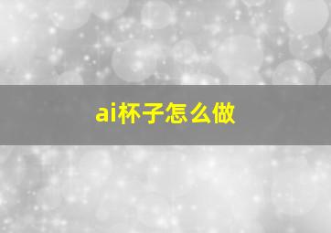 ai杯子怎么做