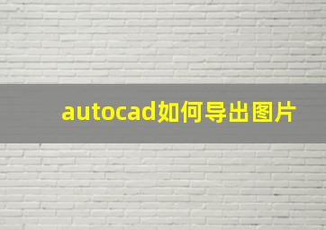 autocad如何导出图片