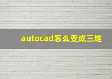 autocad怎么变成三维