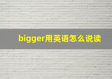 bigger用英语怎么说读